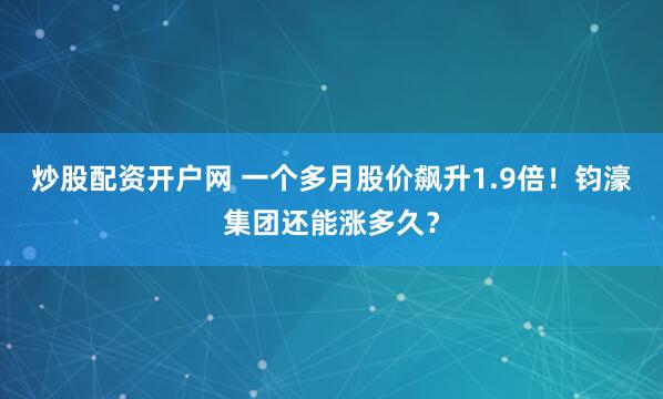 炒股配资开户网 一个多月股价飙升1.9倍!钧濠集团还能涨多久?