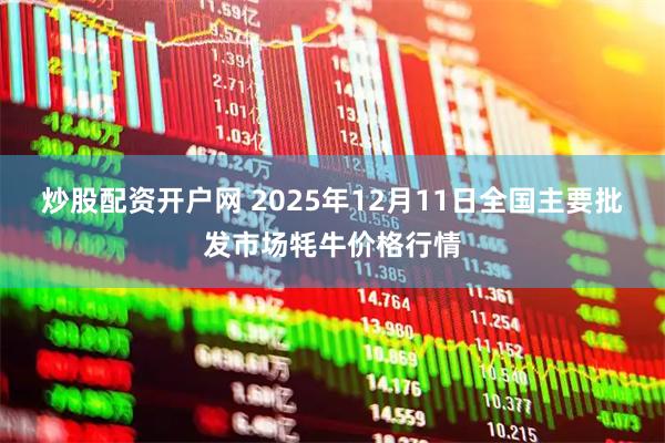 炒股配资开户网 2025年12月11日全国主要批发市场牦牛价格行情