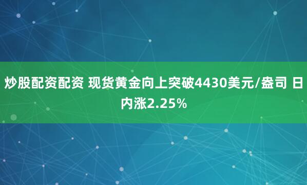 炒股配资配资 现货黄金向上突破4430美元/盎司 日内涨2.25%