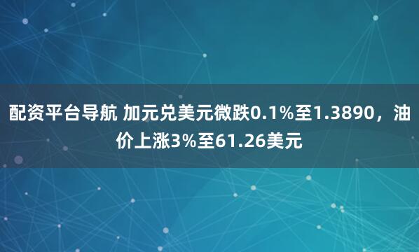 配资平台导航 加元兑美元微跌0.1%至1.3890，油价上涨3%至61.26美元