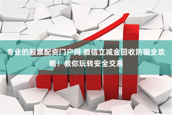 专业的股票配资门户网 微信立减金回收防骗全攻略！教你玩转安全交易