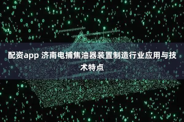 配资app 济南电捕焦油器装置制造行业应用与技术特点