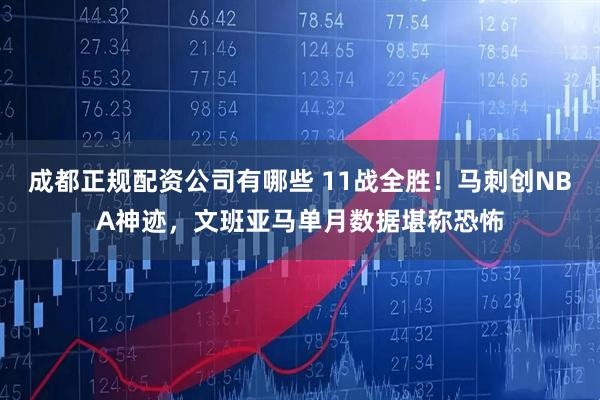 成都正规配资公司有哪些 11战全胜!马刺创NBA神迹,文班亚马单月数据堪称恐怖