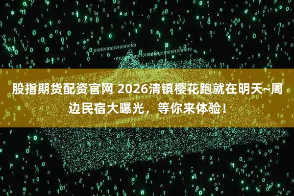 股指期货配资官网 2026清镇樱花跑就在明天~周边民宿大曝光，等你来体验！