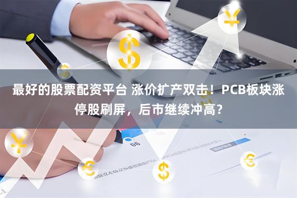 最好的股票配资平台 涨价扩产双击!PCB板块涨停股刷屏,后市继续冲高?