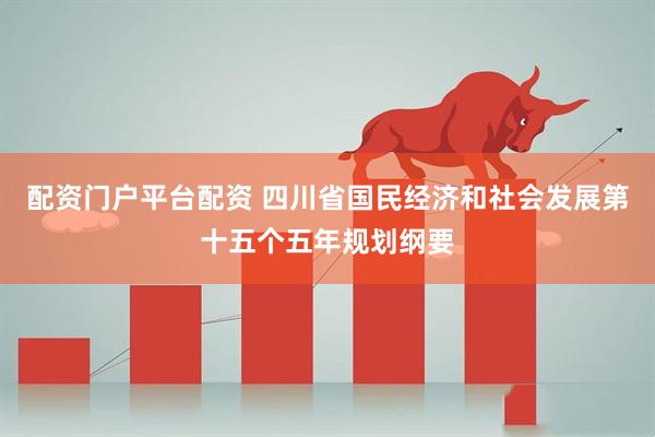 配资门户平台配资 四川省国民经济和社会发展第十五个五年规划纲要