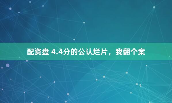 配资盘 4.4分的公认烂片，我翻个案